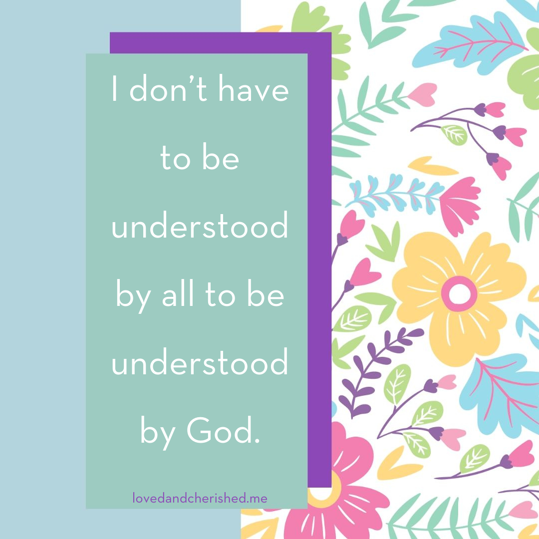I don't have to be understood by all to be understood by God.